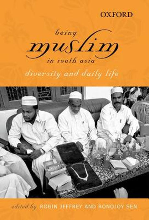 Being Muslim In South Asia : Diversity and Daily Life by Robin Jeffrey And Ronojoy Sen, Ronojoy Sen