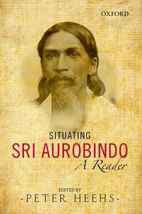 Situating Sri Aurobindo : by Peter Heehs