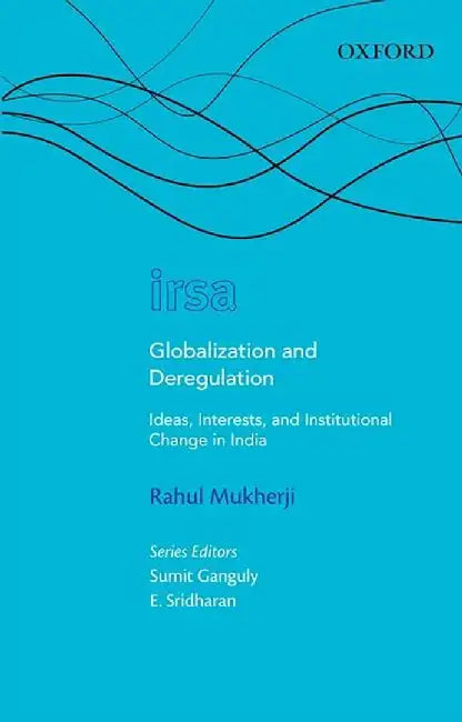 Globalization And Deregulation : Ideas, Interests, and Institutional Change in India by Rahul Mukherji
