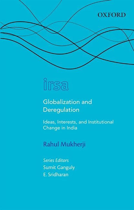 Globalization And Deregulation : Ideas, Interests, and Institutional Change in India