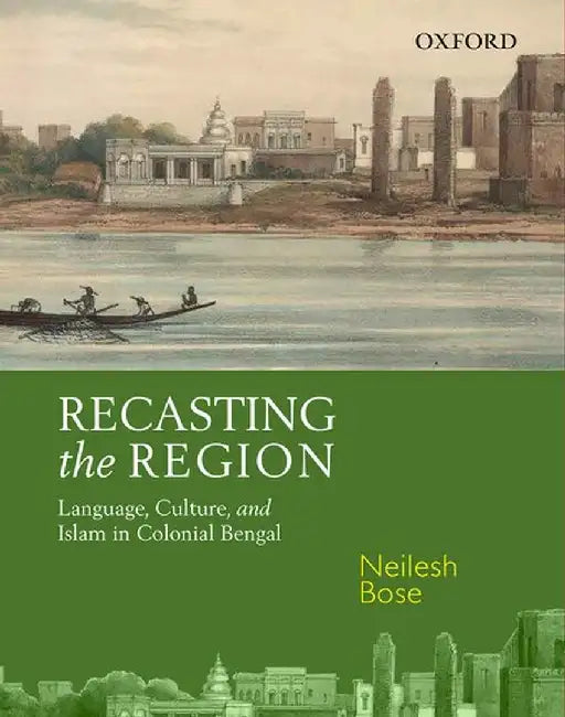 Recasting The Region : Language, Culture, and Islam in Colonial Bengal by Neilesh Bose