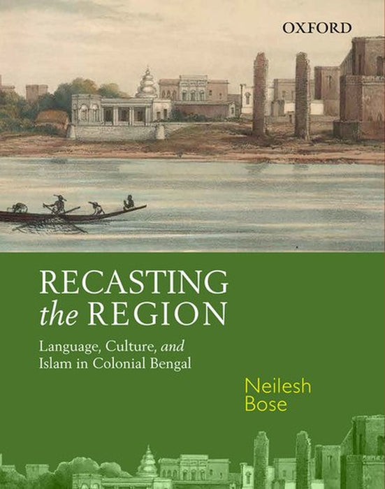 Recasting The Region : Language, Culture, and Islam in Colonial Bengal