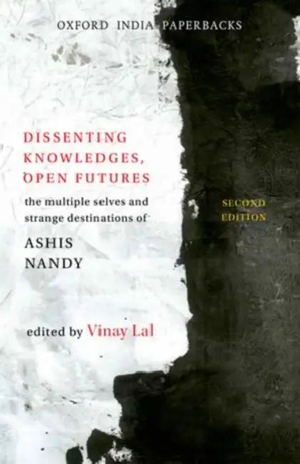 Dissenting Knowledges, Open Futures : The Multiple Selves and Strange Destinations of Ashis Nandy by Vinay Lal