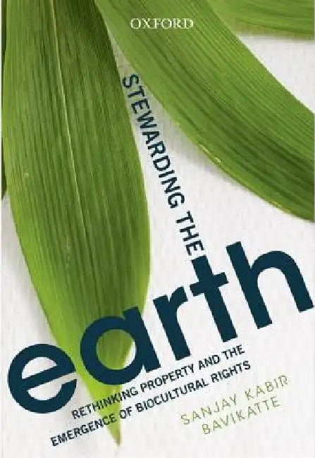 Stewarding the Earth: Rethinking Property and the Emergence of Biocultural Rights by Sanjay Kabir Bavikatte
