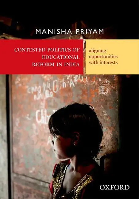 Contested Politics Of Educational Reform In India : Aligning Opportunities with Interests by Manisha Priyam