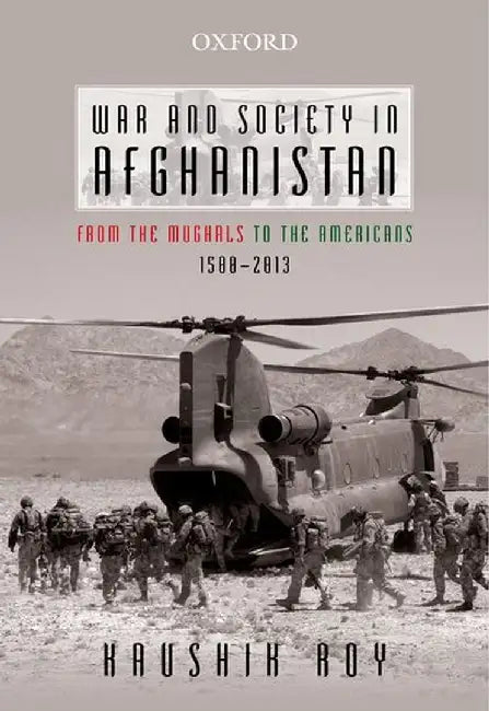 War And Society In Afghanistan : From the Mughals to the Americans, 1500-2013 by Kaushik Roy