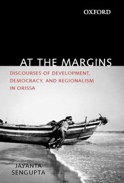 At The Margins : Discourses of Development, Democracy, and Regionalism in Odisha by Jayanta Sengupta