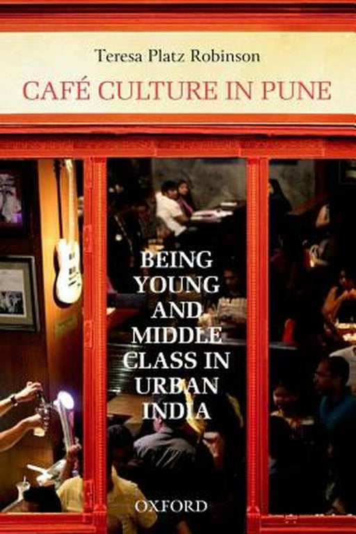 Cafe Culture In Pune : Being Young and Middle Class in Urban India by Teresa Platz Robinson