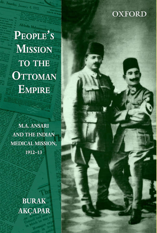 People'S Mission To The Ottoman Empire : M.A. Ansari and the Indian Medical Mission, 1912-13 by Burak Akcapar