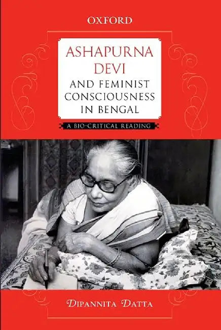 Ashapurna Devi And Feminist Consciousness In Bengal : A Bio-critical Reading by Dipannita Datta