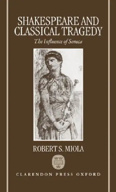 Shakespeare and Classical Tragedy: The Influence of Seneca by Robert S. Miola