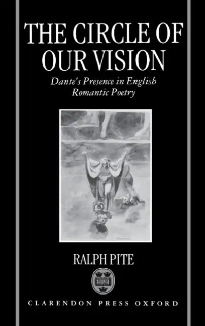 The Circle of Our Vision: Dante's Presence in English Romantic Poetry by Ralph Pite