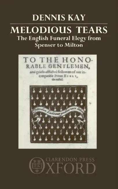 Melodious Tears: The English Funeral Elegy from Spenser to Milton by Jerald Ed. Kay, Dennis Kay