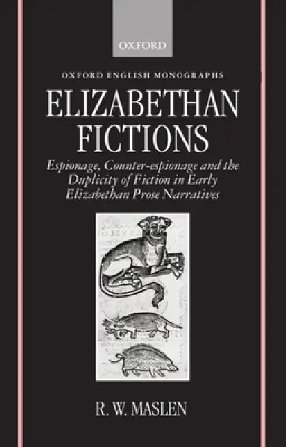Elizabethan Fictions: Espionage, Counter-Espionage and the Duplicity of Fiction in Early Elizabethan Prose Narratives by Robert W. Maslen, R. W. Maslen