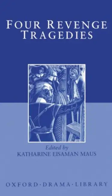 Four Revenge Tragedies: The Spanish Tragedy; The Revenger's Tragedy; The Revenge of Bussy D'Ambois; And the Atheist's Tragedy by Katharine Eisaman Maus