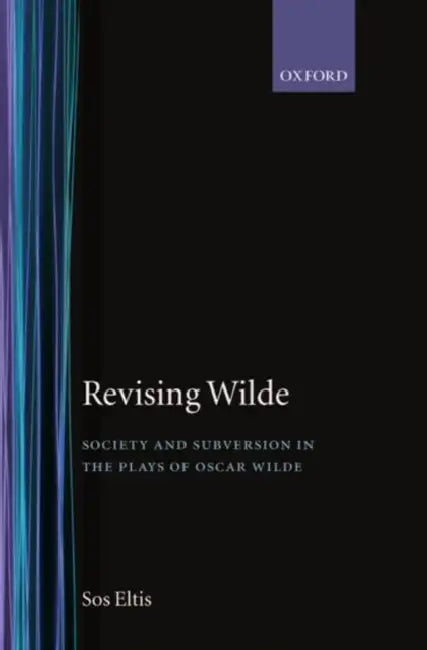 Revising Wilde Society and Subversion in the Plays of Oscar Wilde by Sos Eltis
