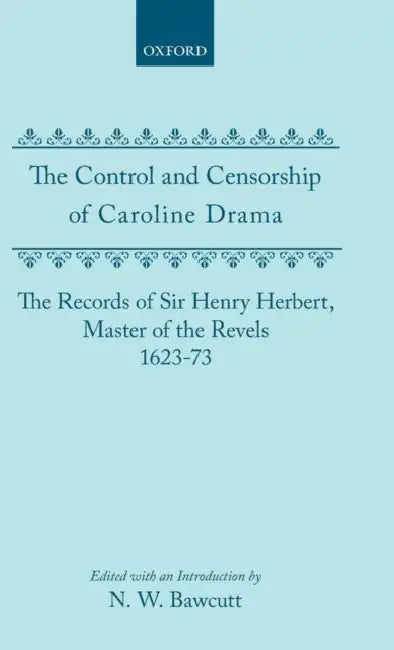 The Control and Censorship of Caroline Drama: The Records of Sir Henry Herbert, Master of the Revels, 1623-73 by Priscilla Bawcutt, N. W. Bawcutt, Henry Herbert