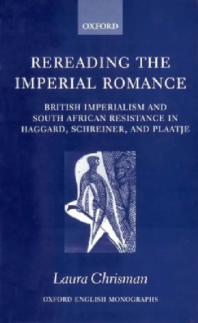 Rereading the Imperial Romance: British Imperialism and South African Resistance in Haggard, Schreiner, and Plaatje by Laura Chrisman