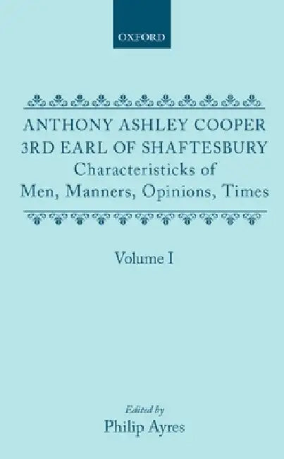 Characteristicks of Men, Manners, Opinions, Times: Volume I by III Cooper Anthony Ashley, Philip Ayres, Anthony Ashley Cooper Shaftesbury
