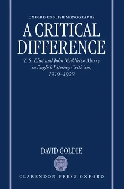 A Critical Difference: T. S. Eliot and John Middleton Murry in English Literary Criticism, 1919-1928 by David Goldie