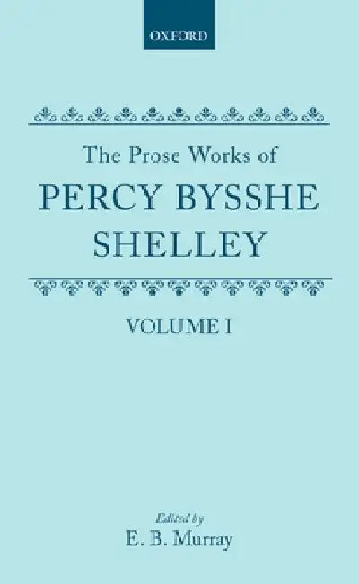 The Prose Works of Percy Bysshe Shelley: Volume I by Murray, Percy Bysshe Shelley, E. B. Murray