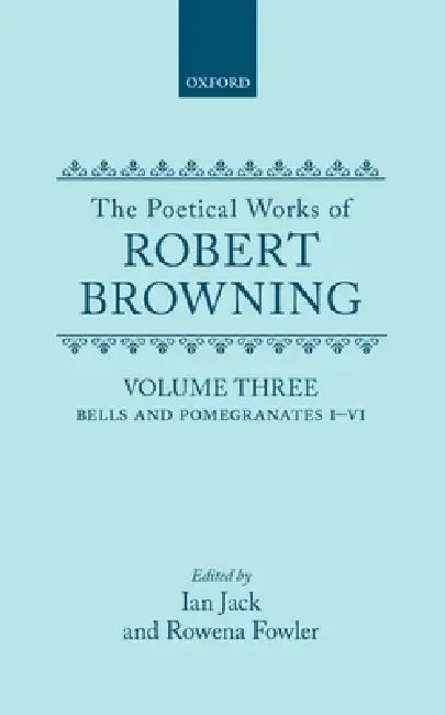 The Poetical Works of Robert Browning: Volume III: Bells and Pomegranates I-VI (Including Pippa Passes and Dramatic Lyrics) by Jack, Robert Browning, Ian Jack