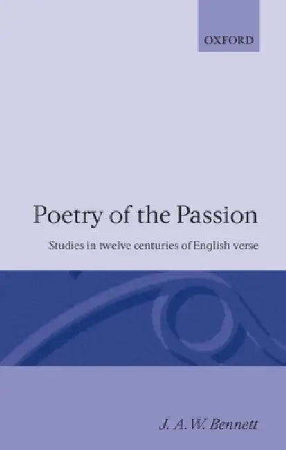 Poetry of the Passion: Studies in Twelve Centuries of English Verse by J. a. Bennett, Jack A. Bennett