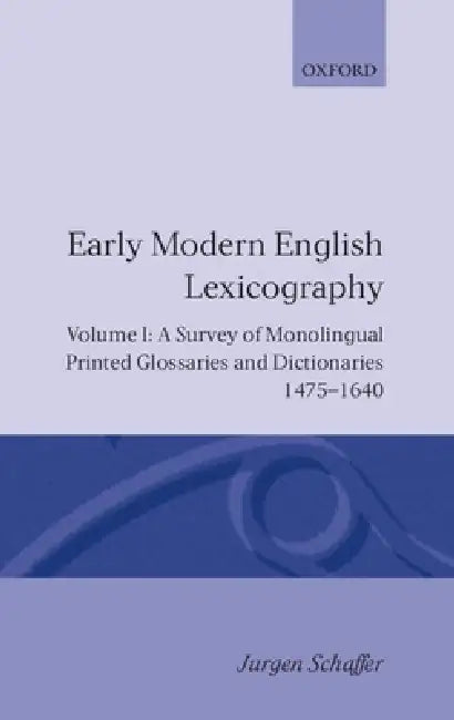 Early Modern English Lexicography: Volume 1: A Survey of Monolingual Printed Glossaries and Dictionaries 1475-1640 by Jurgen Schafer, J. Rgen Sch Fer, J?rgen Sch?fer