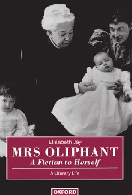 Mrs Oliphant: A Fiction to Herself: A Literary Life by Elisabeth Jay