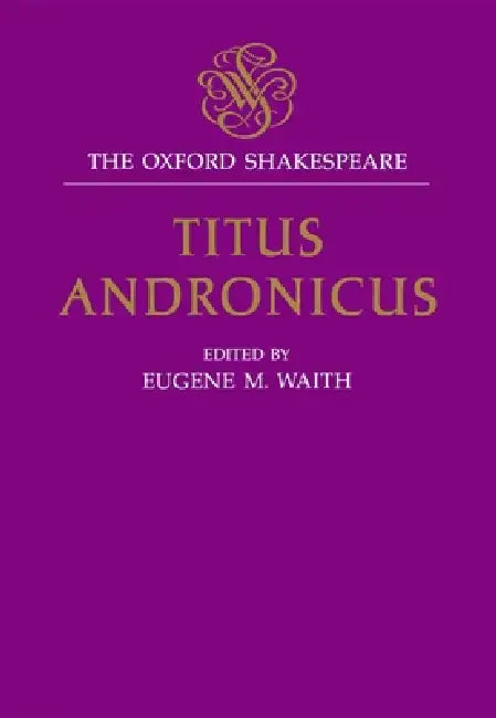 Titus Andronicus: The Oxford Shakespearetitus Andronicus by William Shakespeare, Eugene M. Waith