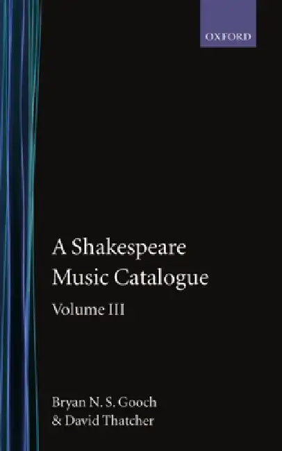A Shakespeare Music Catalogue: Volume III: A Catalogue of Music: The Tempest--The Two Noble Kinsmen, the Sonnets, the Poems, Commemorative Pieces, a by Gooch, Thatcher, Bryan N. Gooch