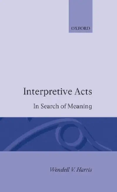 Interpretive Acts: In Search of Meaning by Wendell V. Harris