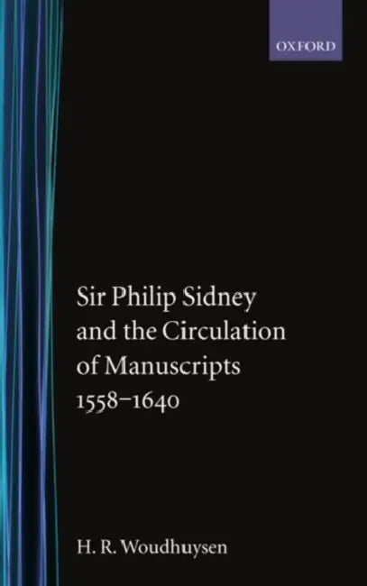 Sir Phillip Sydney and the Circulation of Manuscripts 1558-1640 by Henry Woudhuysen