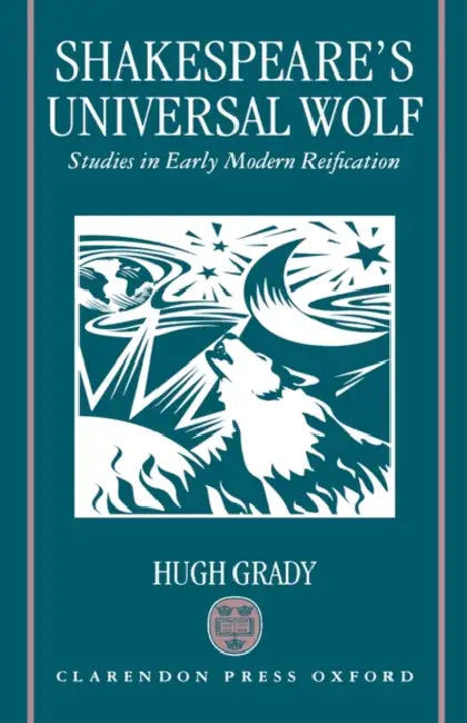 Shakespeare's Universal Wolf: Postmodernist Studies in Early Modern Reification by Hugh Grady