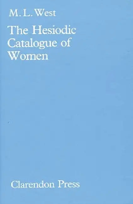 The Hesiodic Catalogue of Women: Its Nature, Structure, and Origins by M. L. West