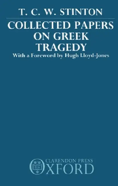 Collected Papers on Greek Tragedy by T. C. Stinton, Hugh Lloyd-Jones, Hugh Lloyd-Jones