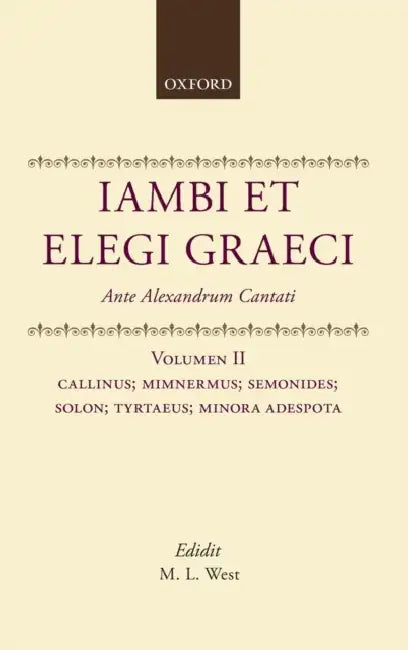 Iambi Et Elegi Graeci: Ante Alexandrum Cantativolume 2: Callinus, Mimnermus, Semonides, Solon, Tyrtaeus, Monora Adespota by M. L. West