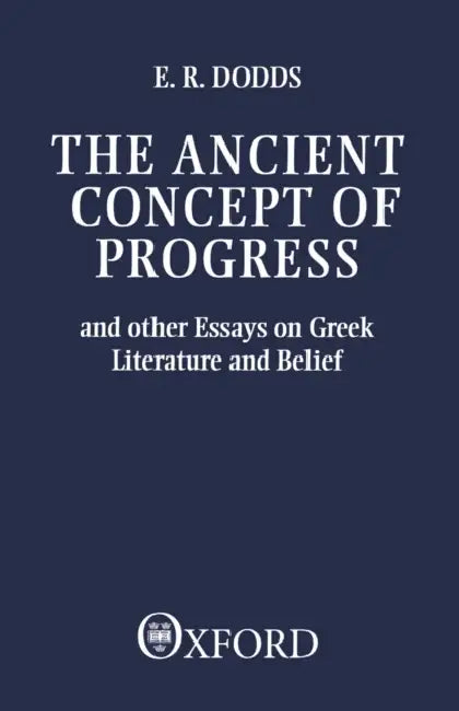 The Ancient Concept of Progress and Other Essays on Greek Literature and Belief by Eric R. Dodds, E. R. Dodds