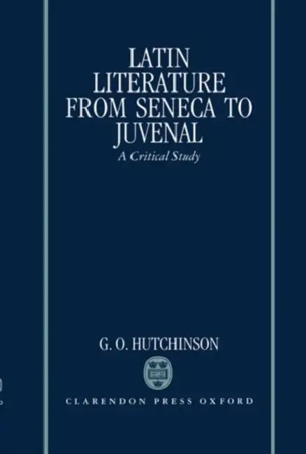 Latin Literature from Seneca to Juvenal: A Critical Study by G. O. Hutchinson, Brian Hutchinson