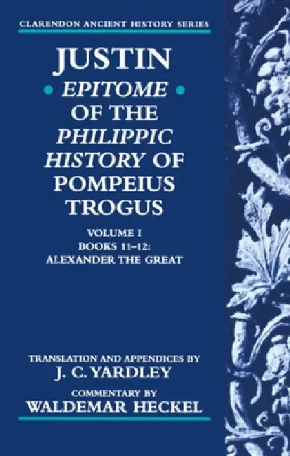 Justin: Epitome of the Philippic History of Pompeius Trogus: Volume I: Books 11-12: Alexander the Great by Waldemar Heckel, Justin, Marcus Junianus Justinus