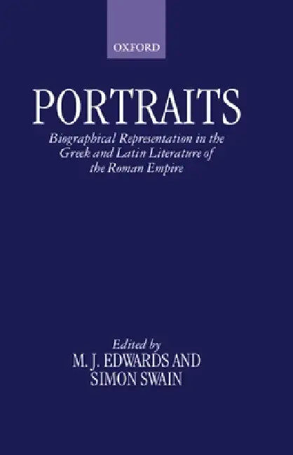 Portraits: Biographical Representation in the Greek and Latin Literature of the Roman Empire by Edwards Swain, M. J. Edwards, Simon Swain