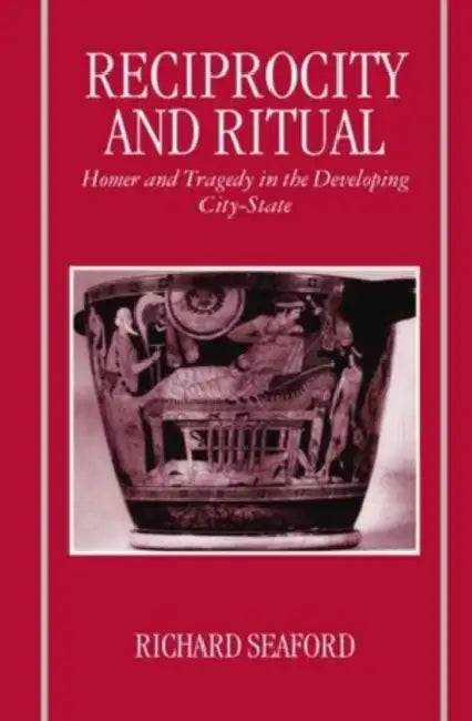 Reciprocity and Ritual: Homer and Tragedy in the Developing City-State by Olwen Hufton