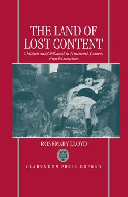 The Land of Lost Content: Children and Childhood in Nineteenth-Century French Literature by Rosemary Lloyd