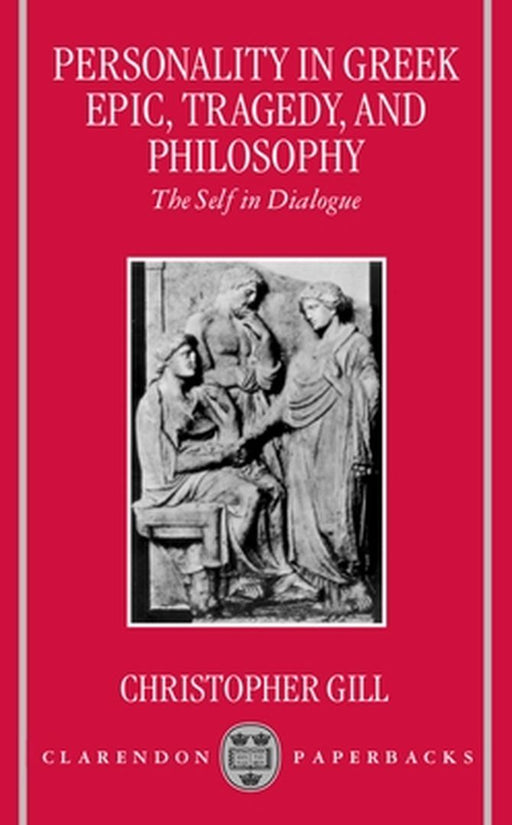 Personality in Greek Epic, Tragedy, and Philosophy: The Self in Dialogue by Gill, Christopher