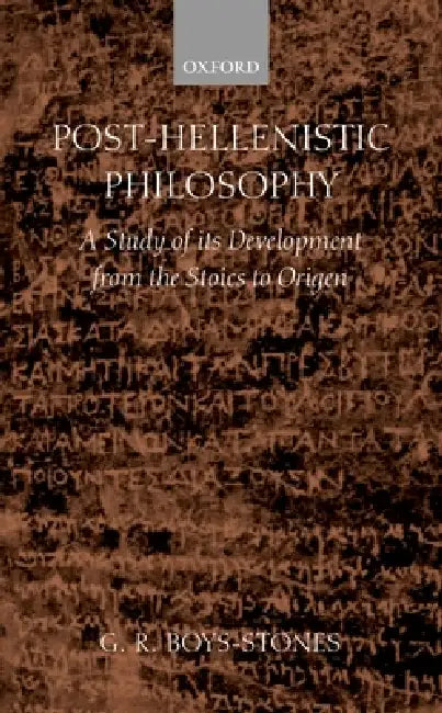 Post-Hellenistic Philosophy: A Study in Its Development from the Stoics to Origen by G. R. Boys-Stones