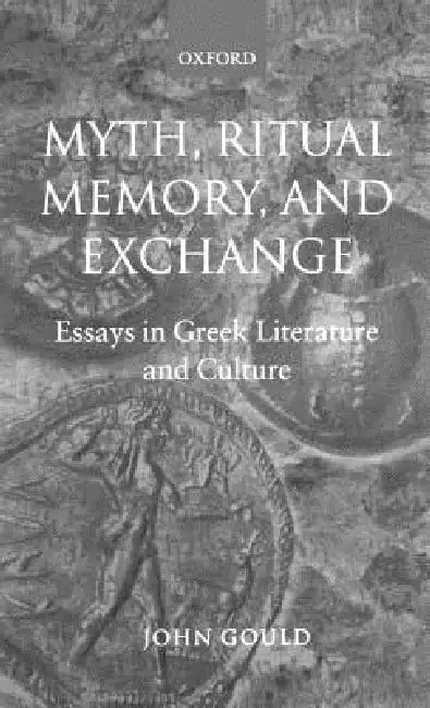 Myth, Ritual, Memory, and Exchange: Essays in Greek Literature and Culture by John Gould