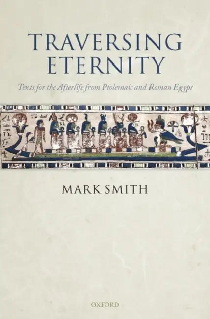 Traversing Eternity: Texts for the Afterlife from Ptolemaic and Roman Egypt by Mark Smith, M. Smith