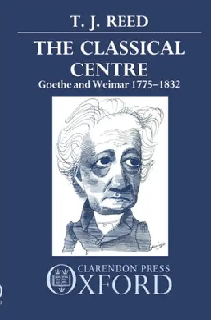 Classical Centre: Goethe and Weimar 1775-1832 by T. J. Reed