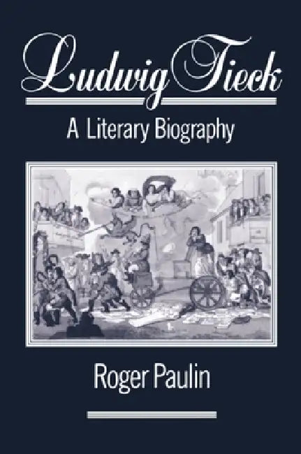 Ludwig Tieck: A Literary Biography by Roger Paulin