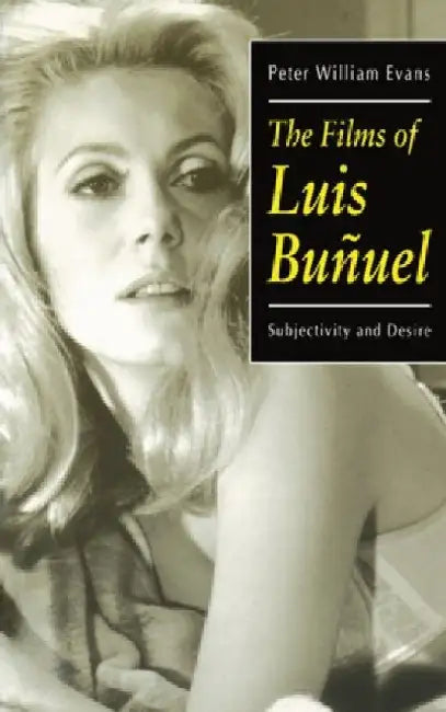 The Films of Luis Bunuel: Subjectivity and Desire by Peter William Evans